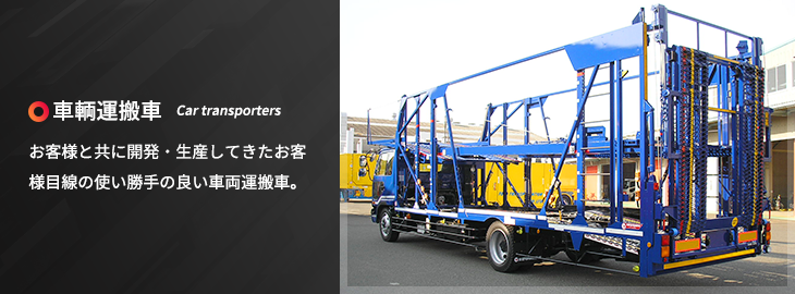 車両運搬車：お客様と共に開発・生産してきたお客様目線の使い勝手の良い車両運搬車。