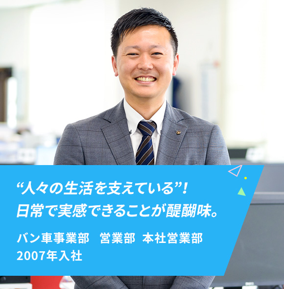 バン車事業部 営業部 先輩紹介 採用情報 矢野特殊自動車